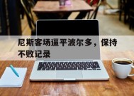 易游体育平台-关于尼斯客场逼平波尔多，保持不败记录的信息