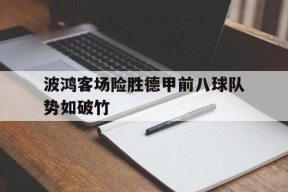 易游体育公司-包含波鸿客场险胜德甲前八球队势如破竹的词条