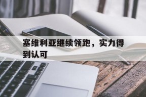 易游体育公司-包含塞维利亚继续领跑，实力得到认可的词条