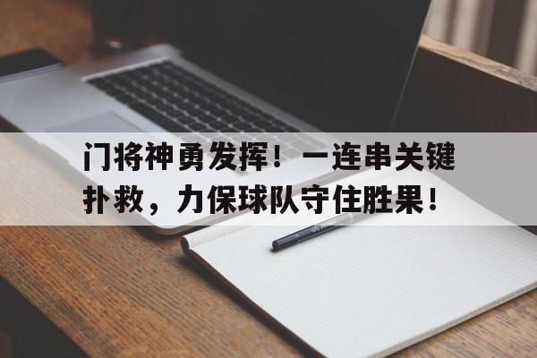 关于门将神勇发挥!一连串关键扑救,力保球队守住胜果!的信息 关于门将神勇发挥!一连串关键扑救,力保球队守住胜果!的信息