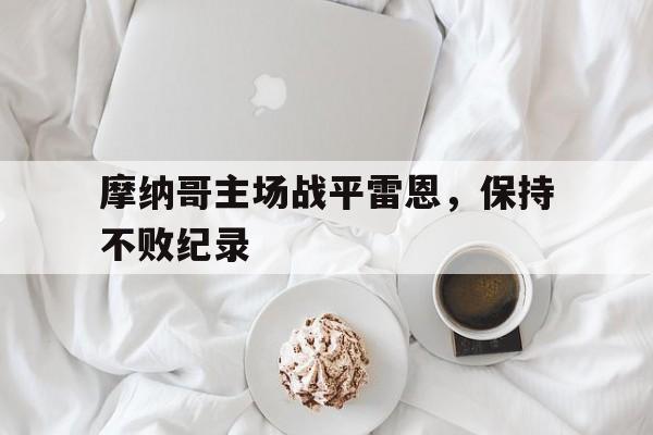 包含摩纳哥主场战平雷恩，保持不败纪录的词条